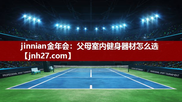 jinnian金年会：父母室内健身器材怎么选