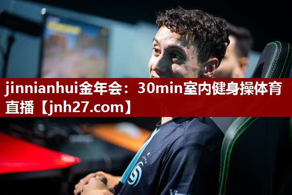 jinnianhui金年会：30min室内健身操体育直播