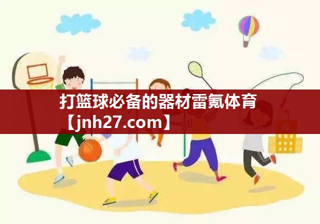 打篮球必备的器材雷氪体育