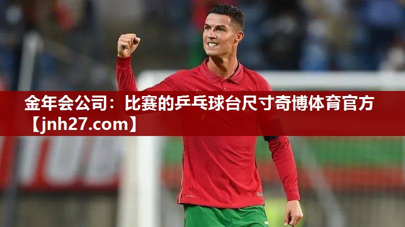 金年会公司：比赛的乒乓球台尺寸奇博体育官方