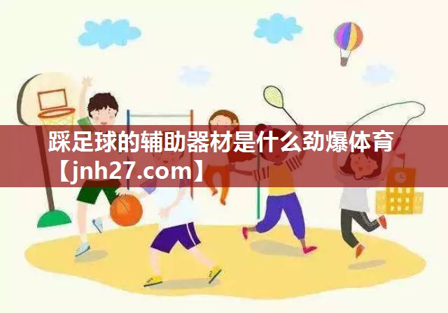 踩足球的辅助器材是什么劲爆体育