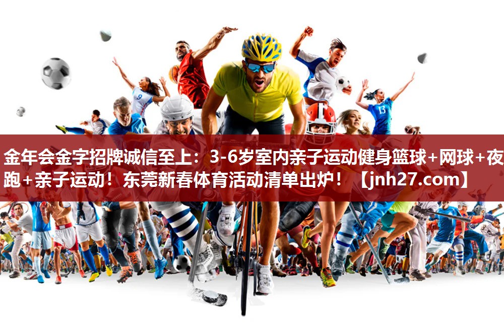 金年会金字招牌诚信至上：3-6岁室内亲子运动健身篮球+网球+夜跑+亲子运动！东莞新春体育活动清单出炉！