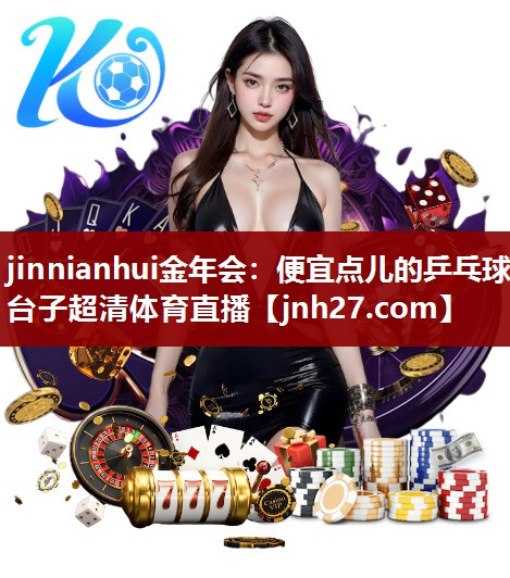 jinnianhui金年会：便宜点儿的乒乓球台子超清体育直播