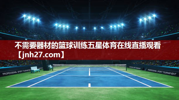 不需要器材的篮球训练五星体育在线直播观看