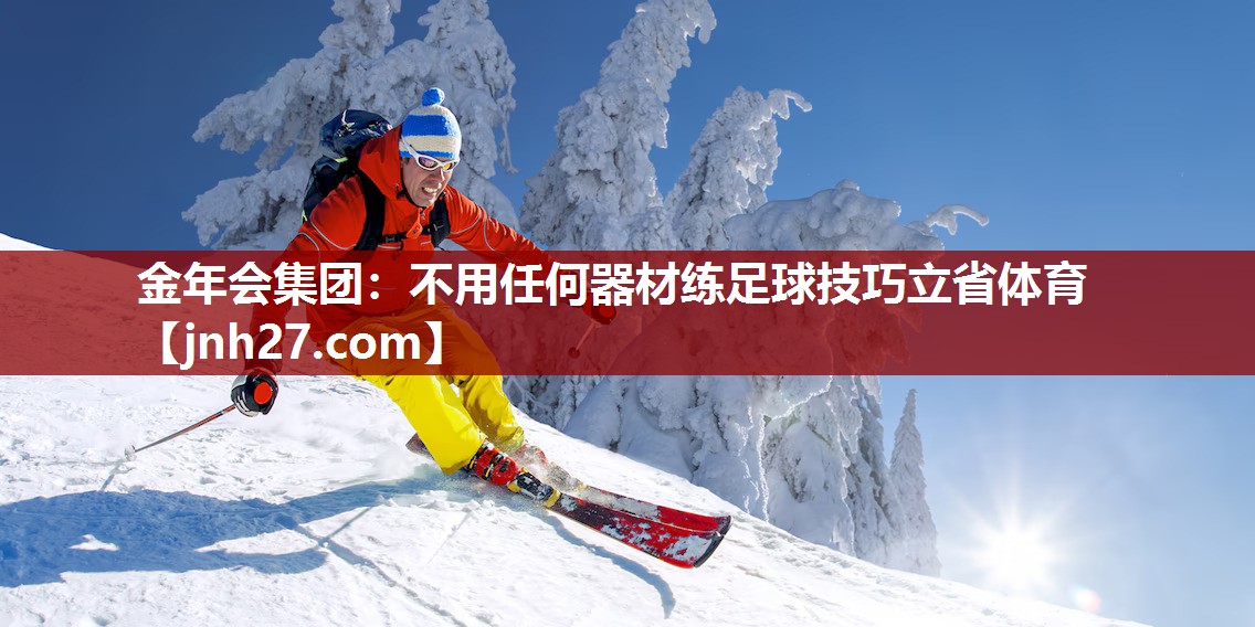 金年会集团：不用任何器材练足球技巧立省体育