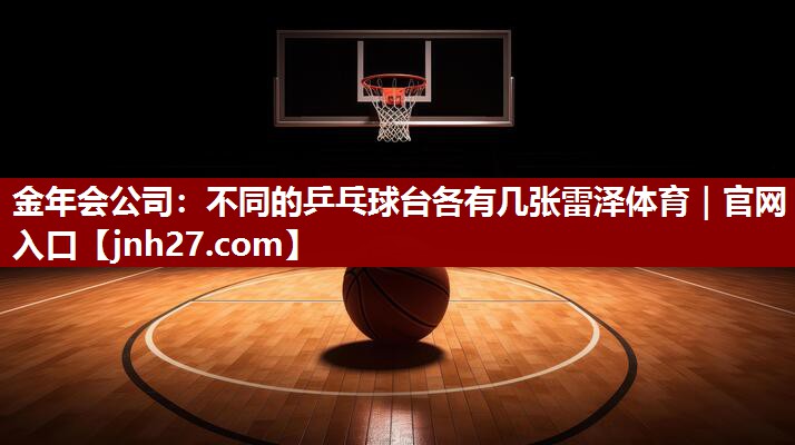 金年会公司：不同的乒乓球台各有几张雷泽体育｜官网入口