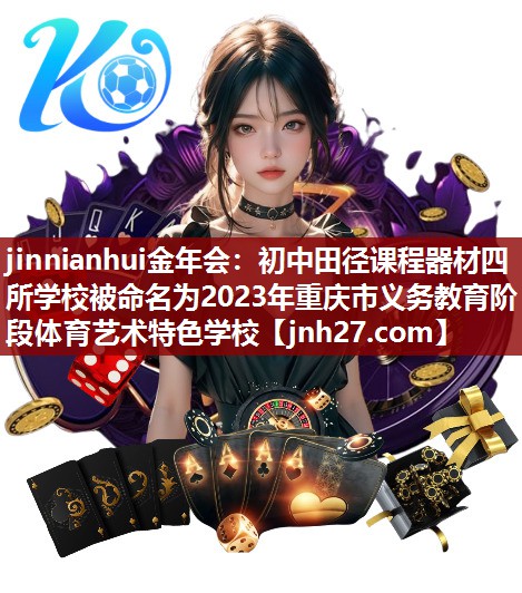 jinnianhui金年会：初中田径课程器材四所学校被命名为2023年重庆市义务教育阶段体育艺术特色学校