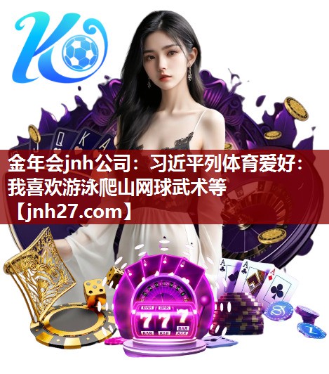 金年会jnh公司：习近平列体育爱好：我喜欢游泳爬山网球武术等