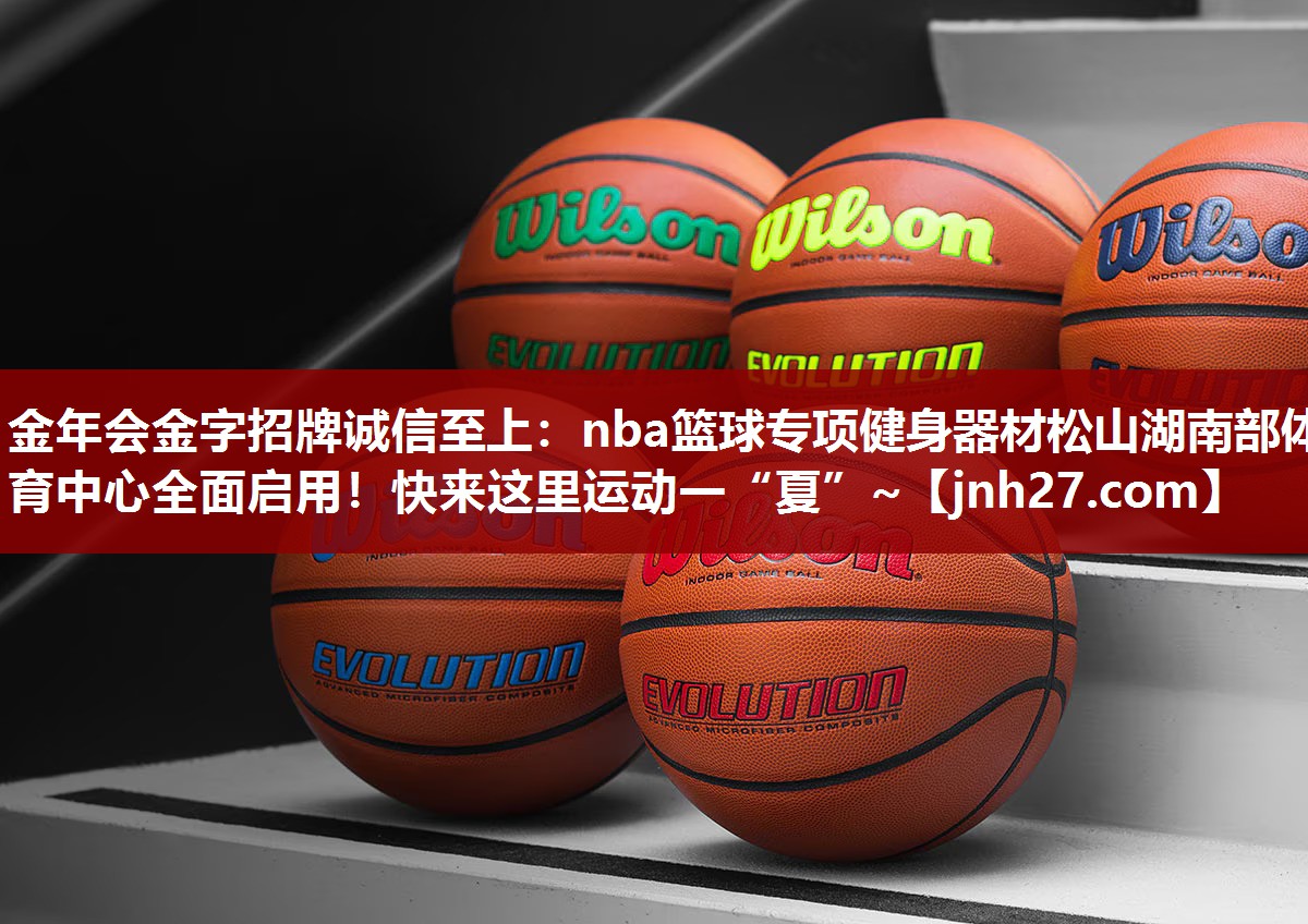 金年会金字招牌诚信至上：nba篮球专项健身器材松山湖南部体育中心全面启用！快来这里运动一“夏”~
