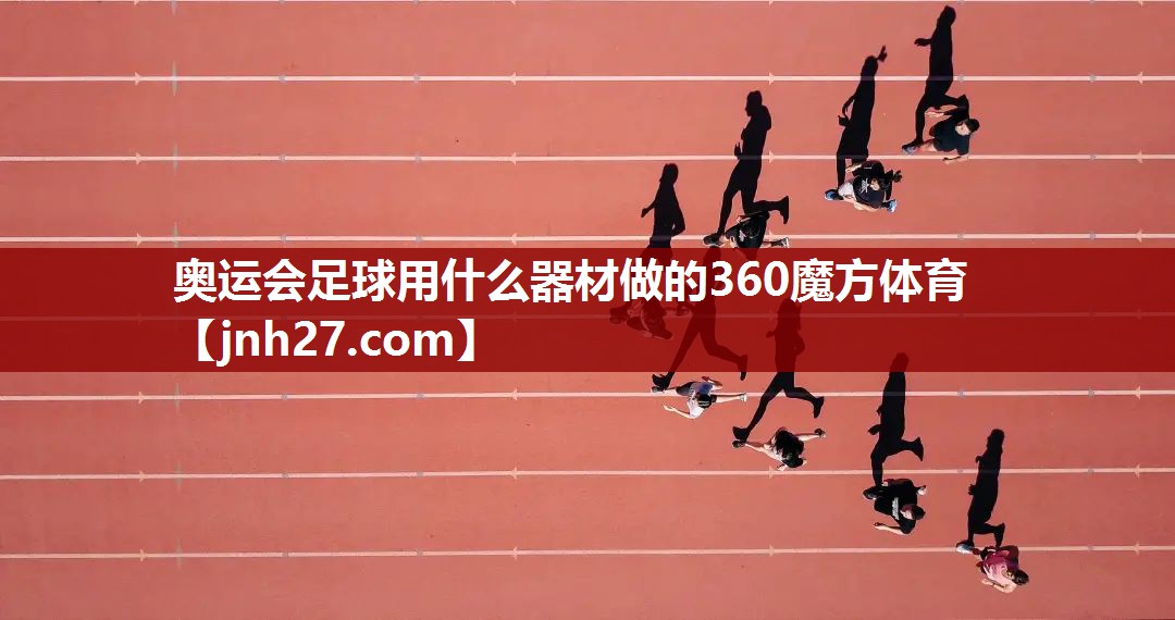 奥运会足球用什么器材做的360魔方体育