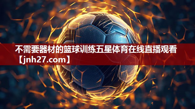 不需要器材的篮球训练五星体育在线直播观看