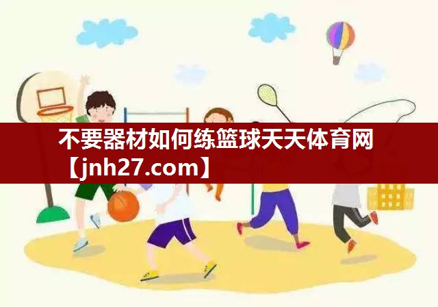 不要器材如何练篮球天天体育网