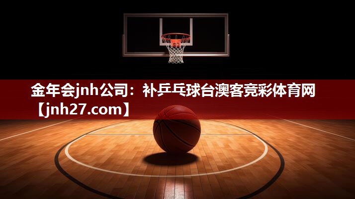 金年会jnh公司：补乒乓球台澳客竞彩体育网