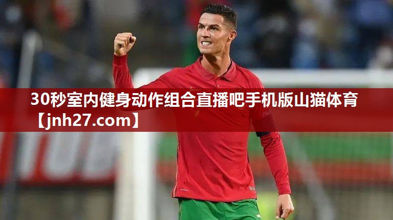 30秒室内健身动作组合直播吧手机版山猫体育