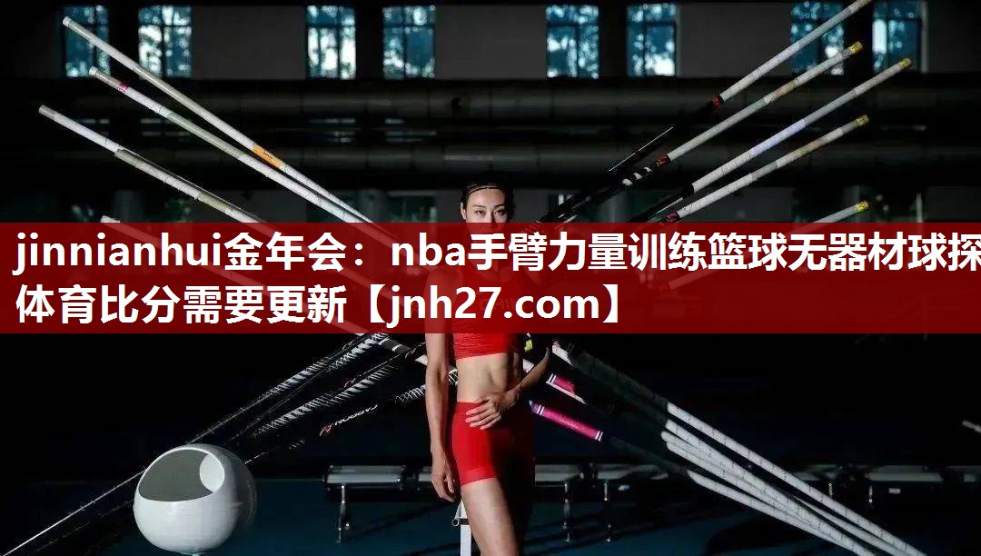jinnianhui金年会：nba手臂力量训练篮球无器材球探体育比分需要更新
