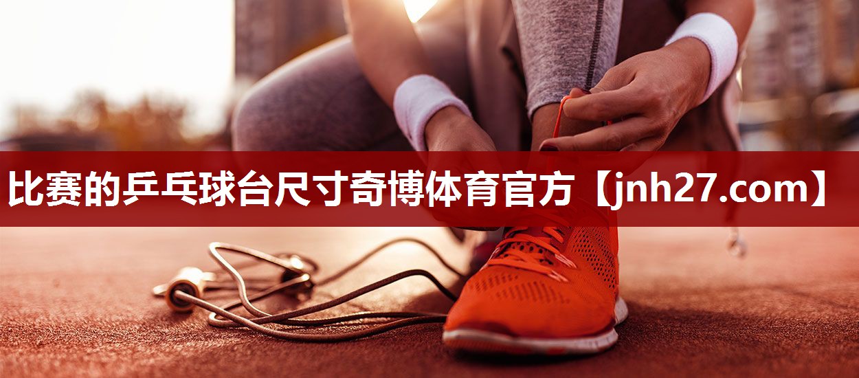 比赛的乒乓球台尺寸奇博体育官方