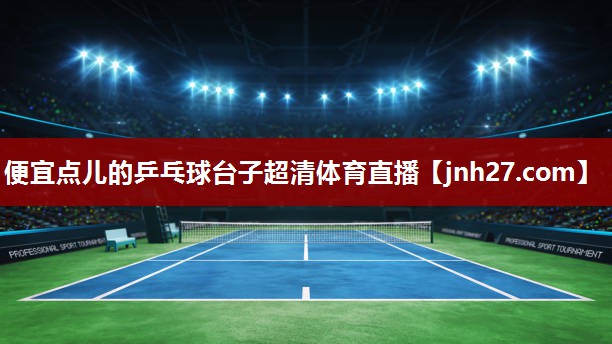 便宜点儿的乒乓球台子超清体育直播