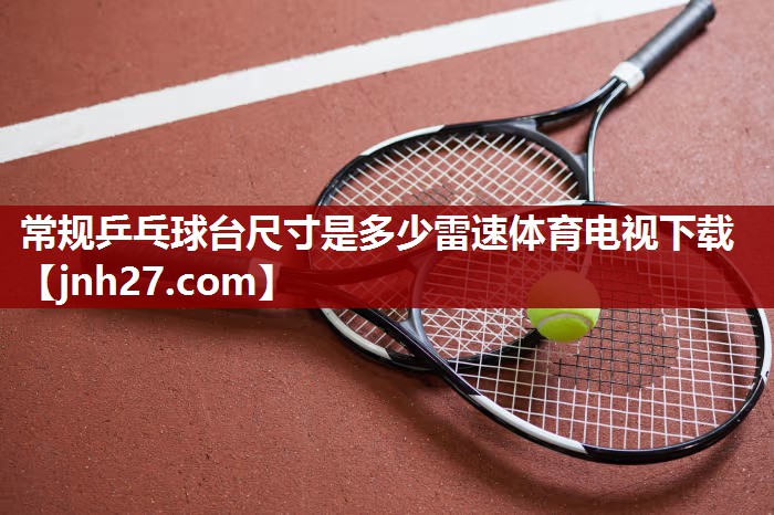 常规乒乓球台尺寸是多少雷速体育电视下载