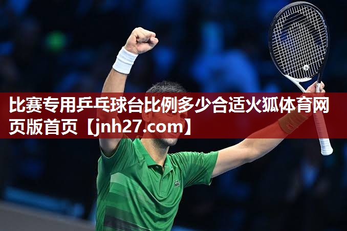 比赛专用乒乓球台比例多少合适火狐体育网页版首页