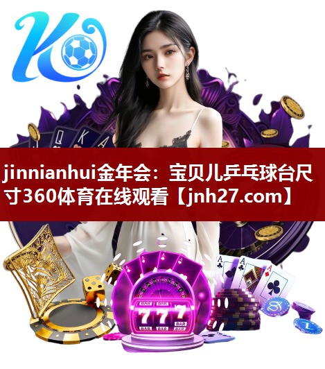jinnianhui金年会：宝贝儿乒乓球台尺寸360体育在线观看