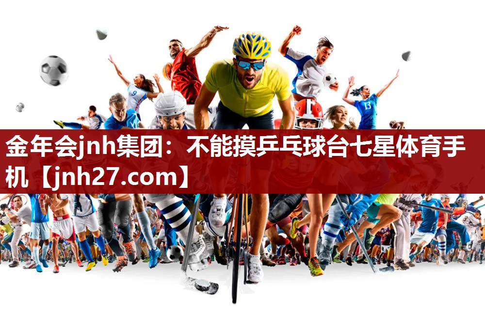 金年会jnh集团：不能摸乒乓球台七星体育手机