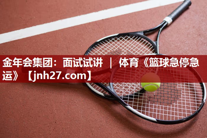 金年会集团：面试试讲 ｜ 体育《篮球急停急运》