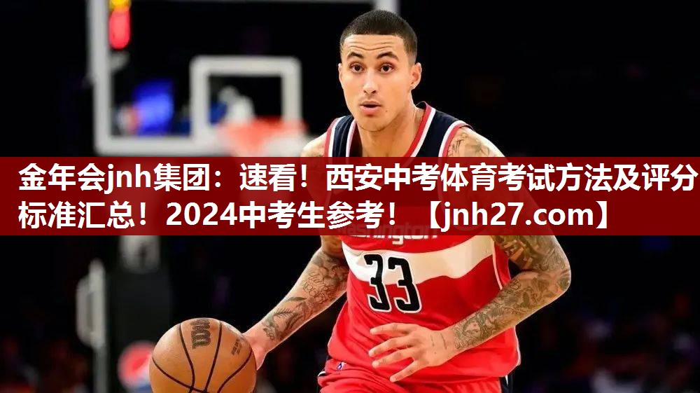 金年会jnh集团：速看！西安中考体育考试方法及评分标准汇总！2024中考生参考！