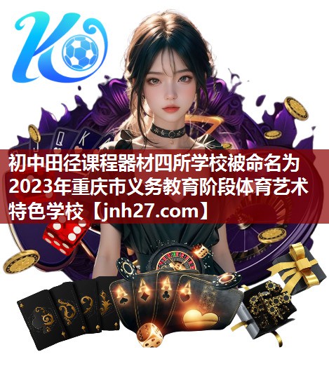 初中田径课程器材四所学校被命名为2023年重庆市义务教育阶段体育艺术特色学校