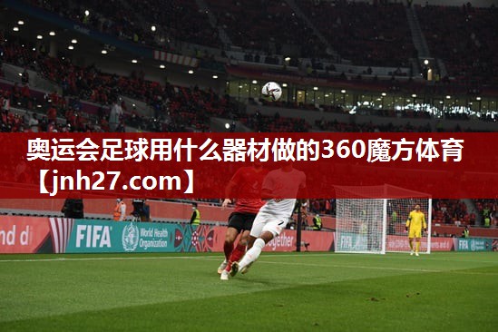 奥运会足球用什么器材做的360魔方体育