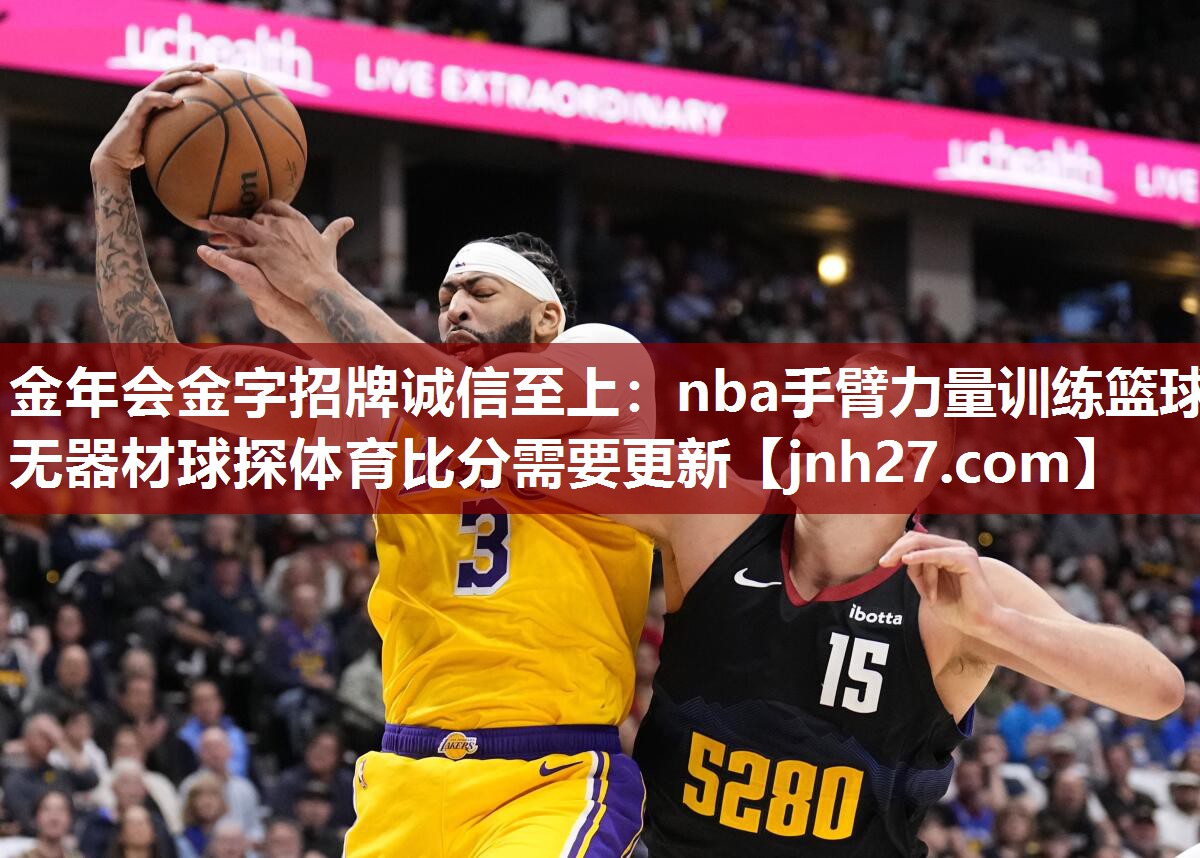 金年会金字招牌诚信至上：nba手臂力量训练篮球无器材球探体育比分需要更新