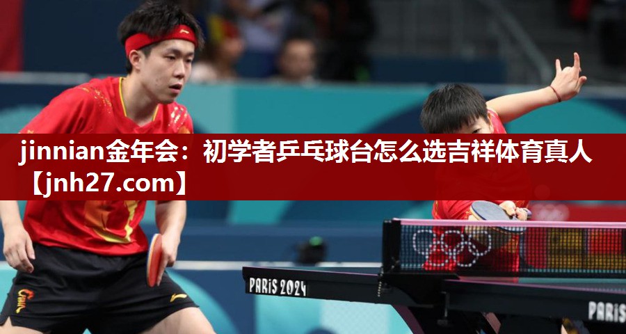 jinnian金年会：初学者乒乓球台怎么选吉祥体育真人