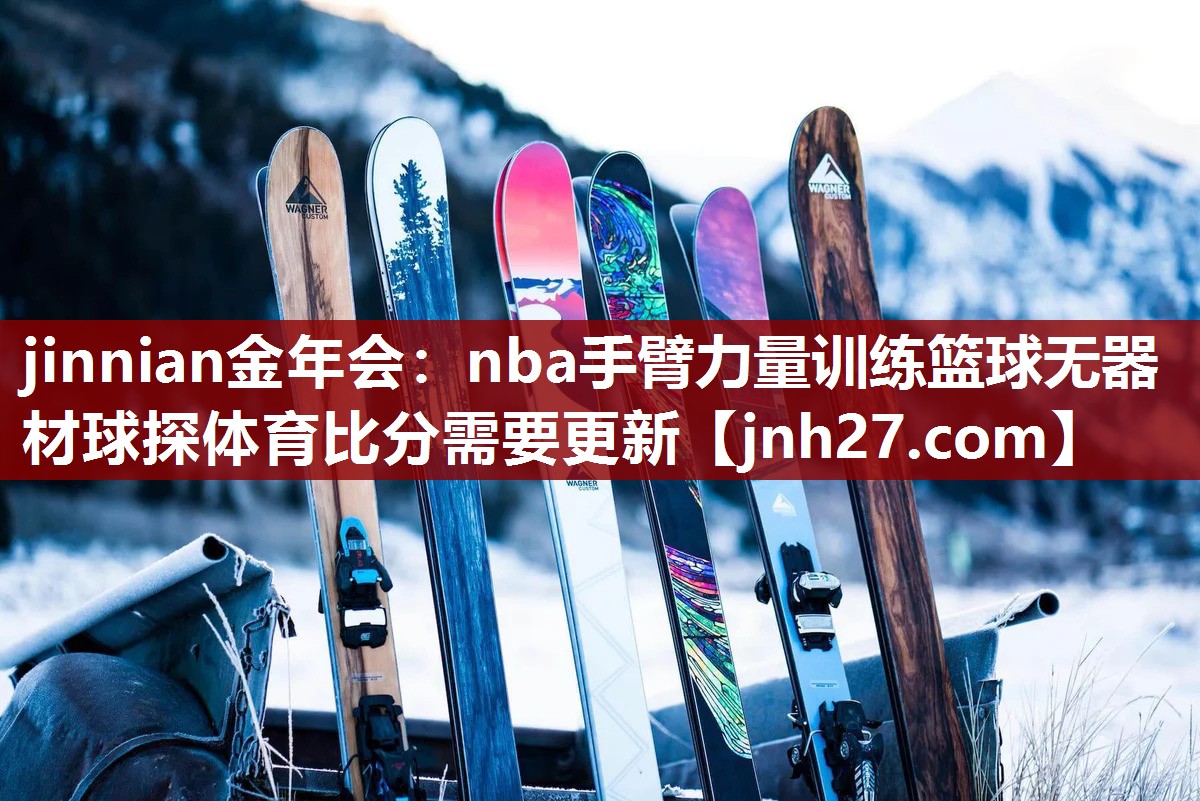 jinnian金年会：nba手臂力量训练篮球无器材球探体育比分需要更新