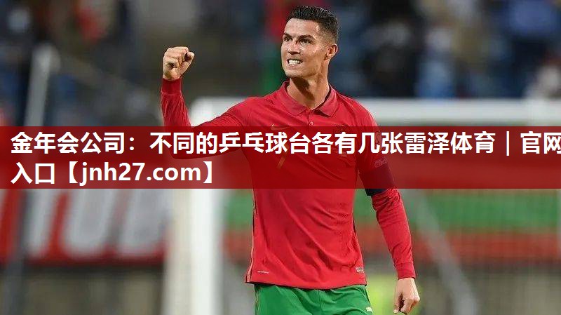金年会公司：不同的乒乓球台各有几张雷泽体育｜官网入口