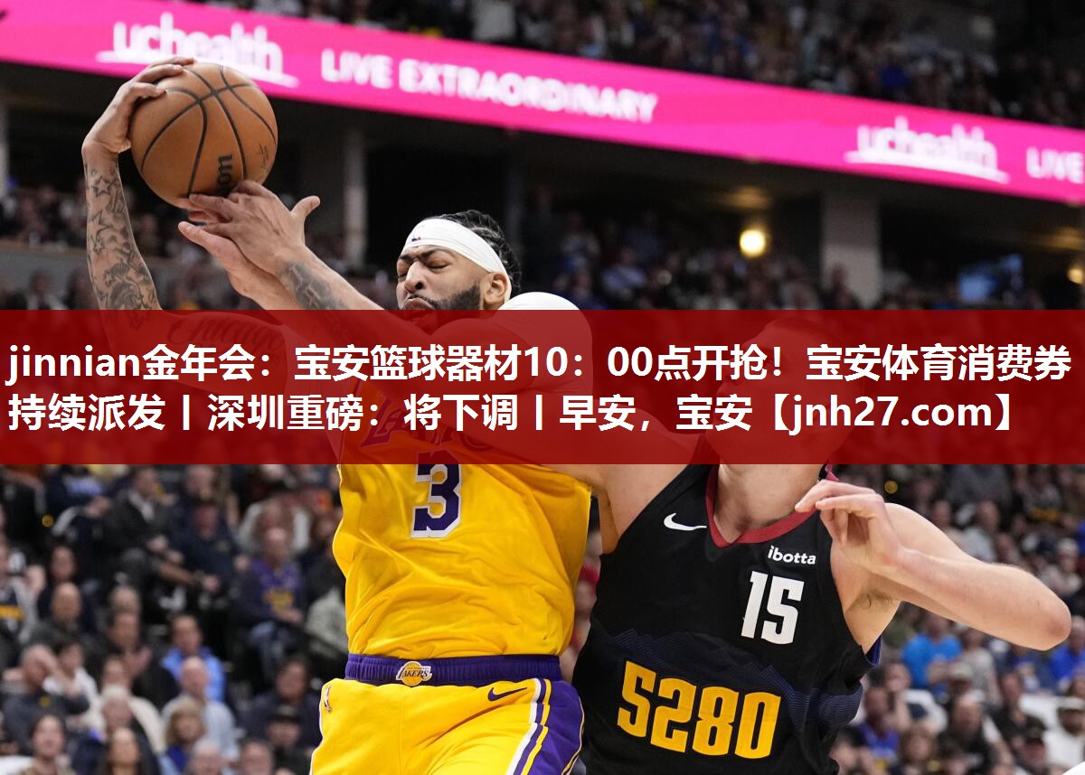 jinnian金年会：宝安篮球器材10：00点开抢！宝安体育消费券持续派发丨深圳重磅：将下调丨早安，宝安