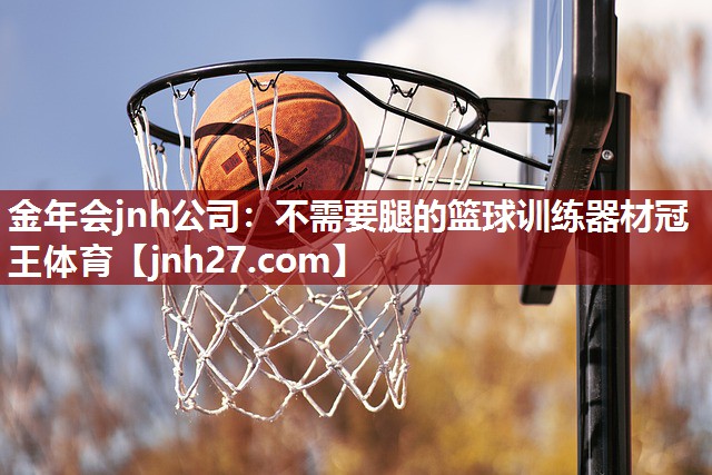 金年会jnh公司：不需要腿的篮球训练器材冠王体育