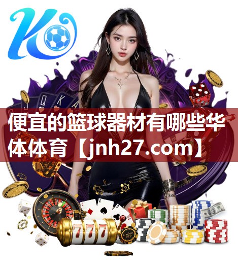 便宜的篮球器材有哪些华体体育