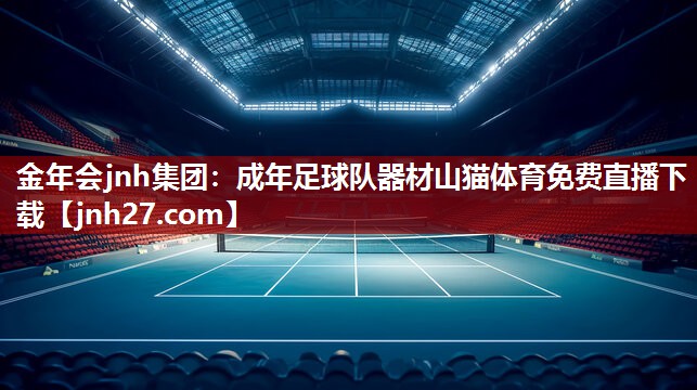 金年会jnh集团：成年足球队器材山猫体育免费直播下载