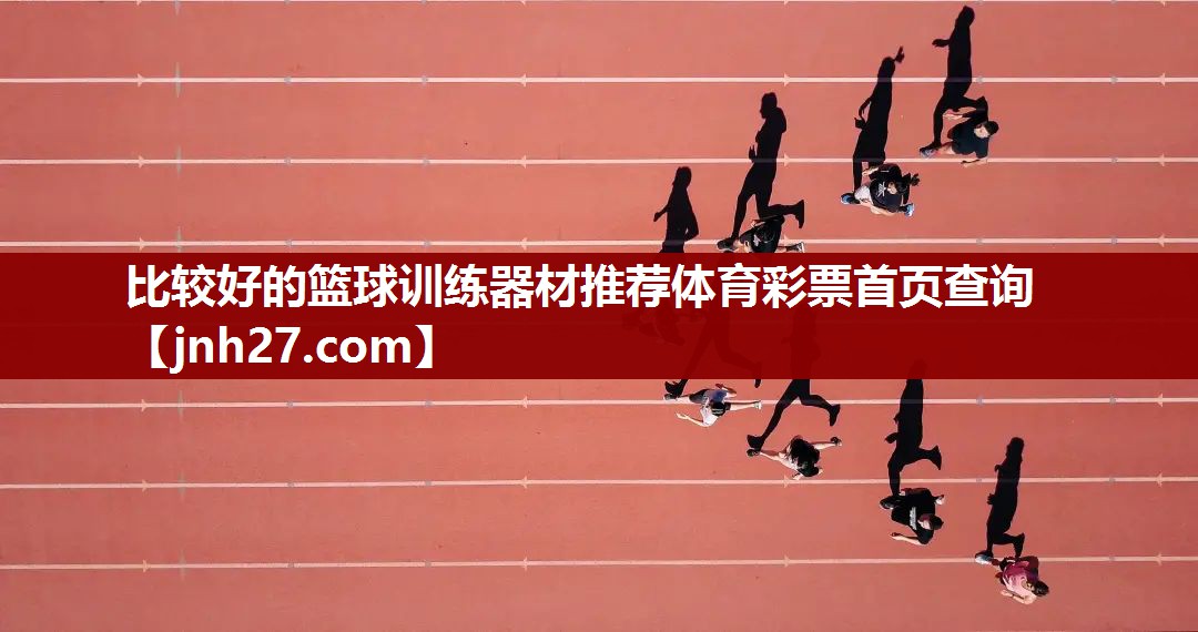 比较好的篮球训练器材推荐体育彩票首页查询