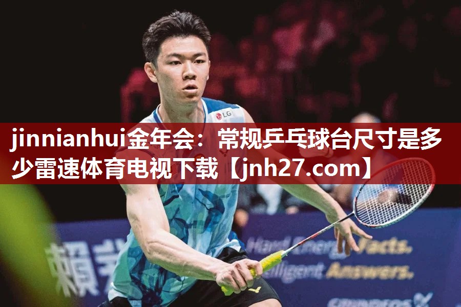 jinnianhui金年会：常规乒乓球台尺寸是多少雷速体育电视下载