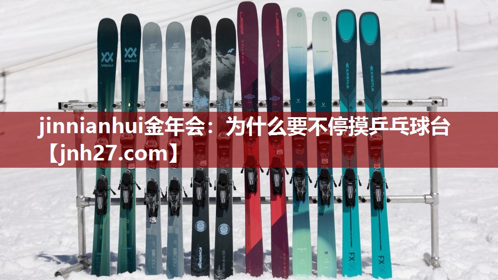 jinnianhui金年会：为什么要不停摸乒乓球台