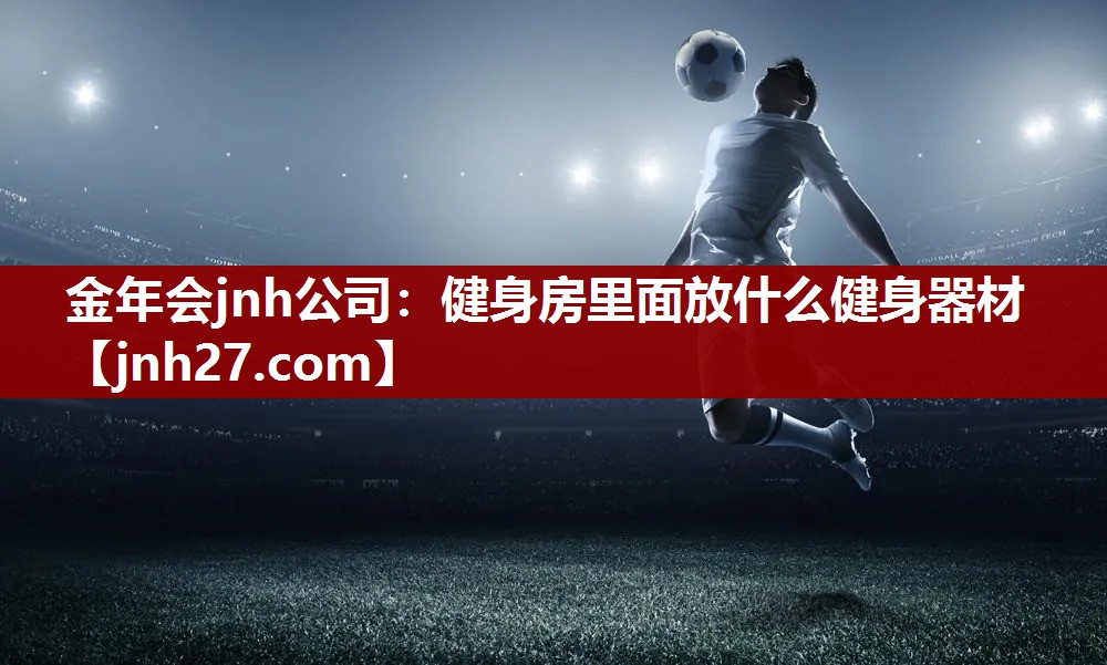 金年会jnh公司：健身房里面放什么健身器材