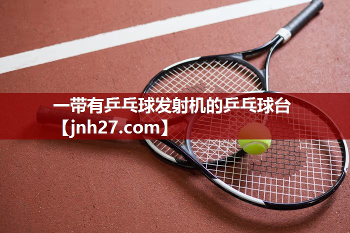 一带有乒乓球发射机的乒乓球台