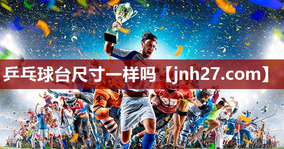 乒乓球台尺寸一样吗