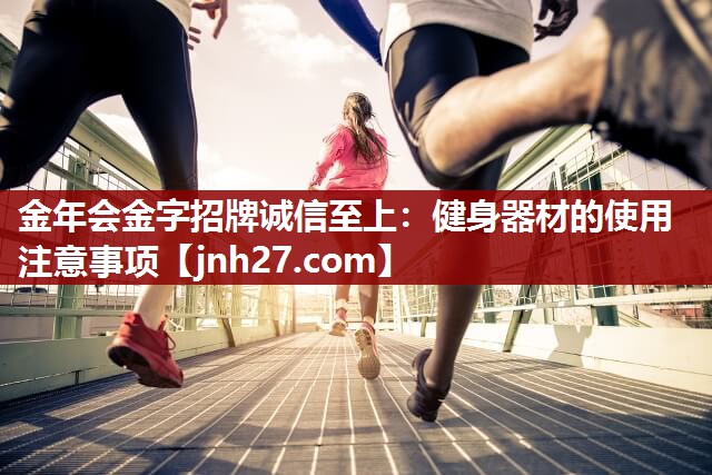金年会金字招牌诚信至上：健身器材的使用注意事项