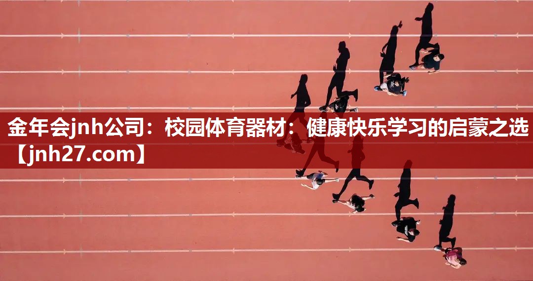 金年会jnh公司：校园体育器材：健康快乐学习的启蒙之选