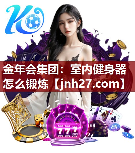 金年会集团：室内健身器怎么锻炼