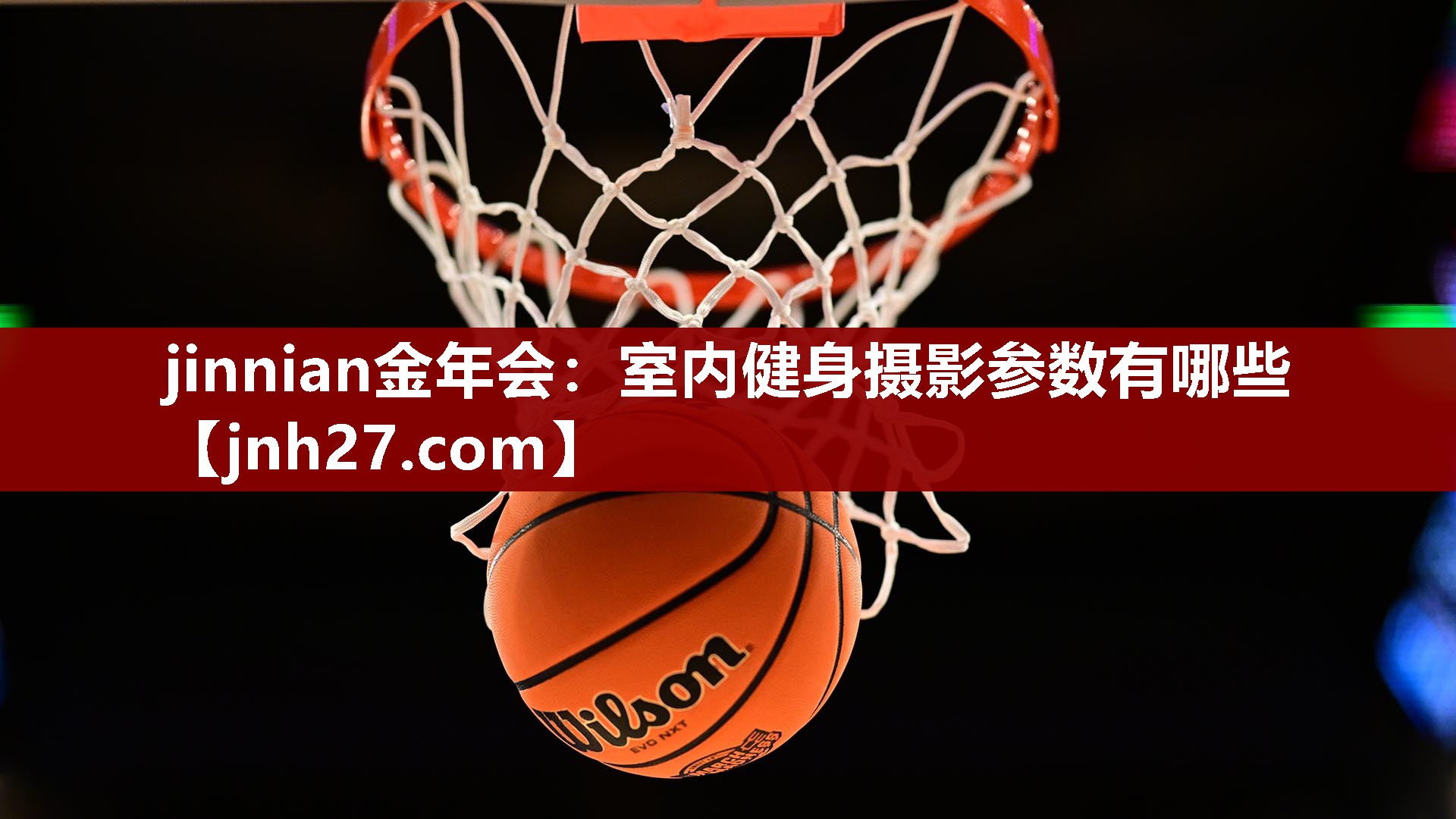 jinnian金年会：室内健身摄影参数有哪些