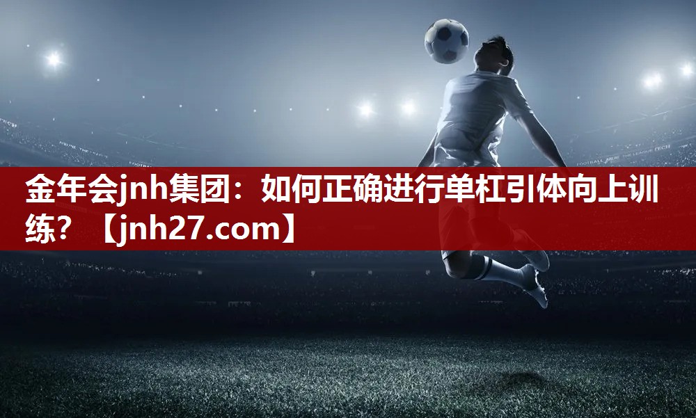 金年会jnh集团：如何正确进行单杠引体向上训练？