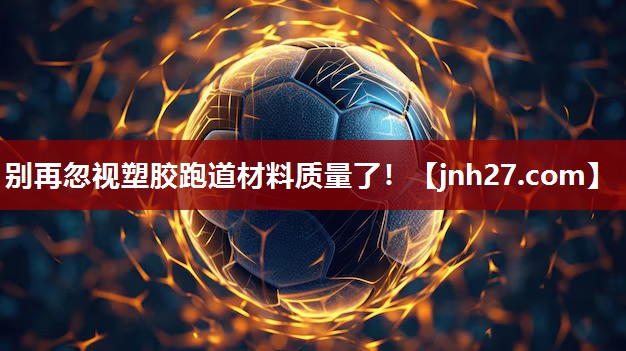 别再忽视塑胶跑道材料质量了！