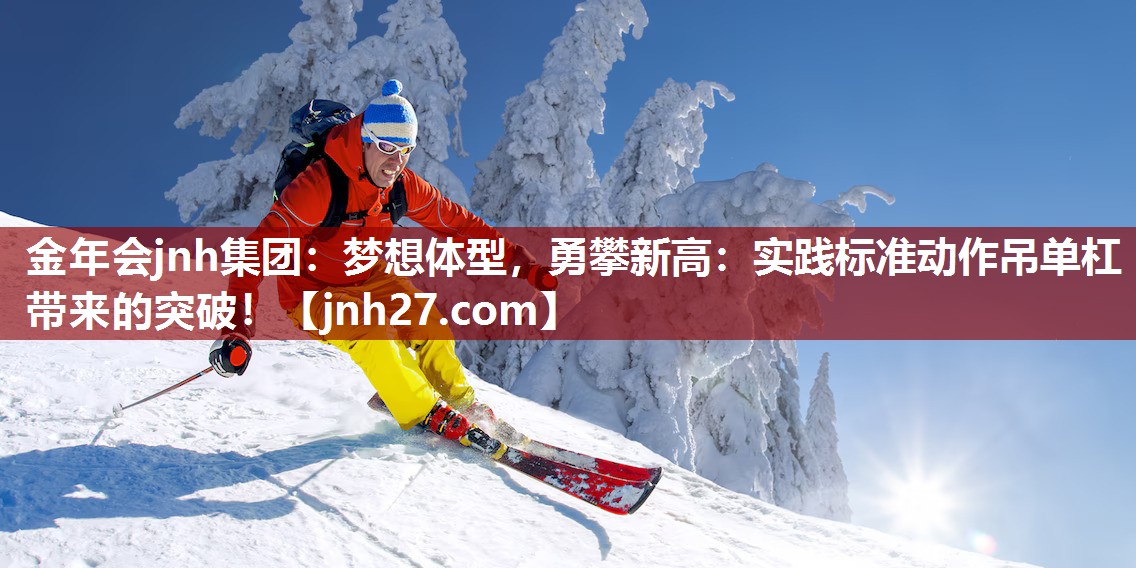 梦想体型，勇攀新高：实践标准动作吊单杠带来的突破！